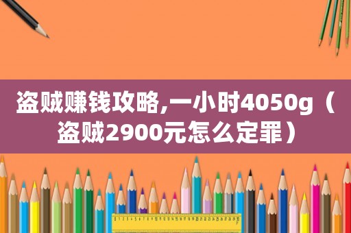 盜賊賺錢攻略,一小時4050g（盜賊2900元怎么定罪）
