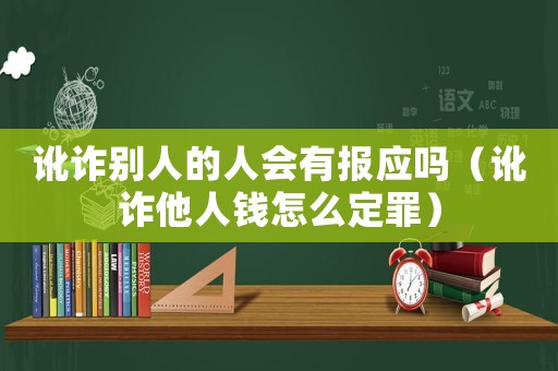 訛詐別人的人會有報應嗎（訛詐他人錢怎么定罪）