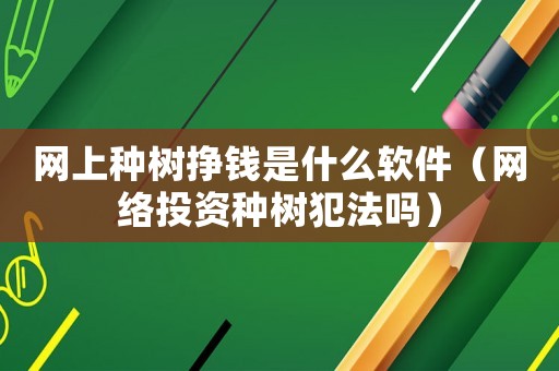 網上種樹掙錢是什么軟件（網絡投資種樹犯法嗎）