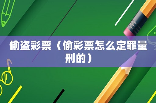偷盜彩票（偷彩票怎么定罪量刑的）