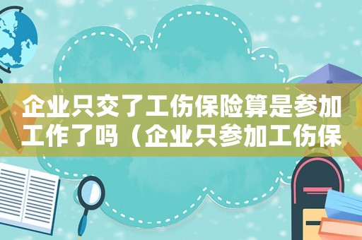 企業只交了工傷保險算是參加工作了嗎（企業只參加工傷保險可以嗎）