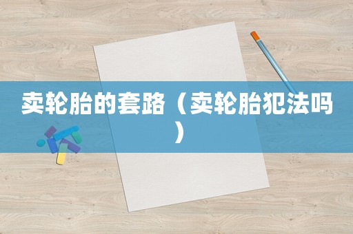 賣輪胎的套路（賣輪胎犯法嗎）