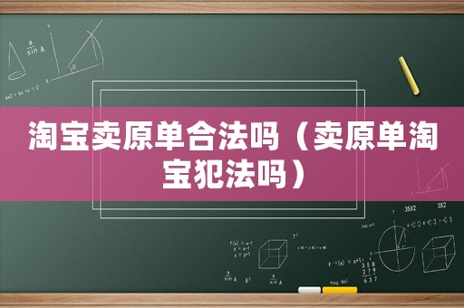 淘寶賣原單合法嗎（賣原單淘寶犯法嗎）