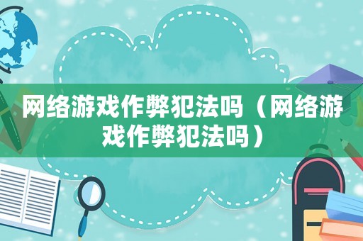 網絡游戲作弊犯法嗎（網絡游戲作弊犯法嗎）