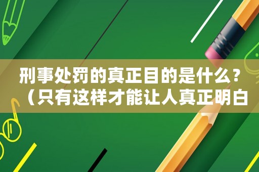 刑事處罰的真正目的是什么？（只有這樣才能讓人真正明白）