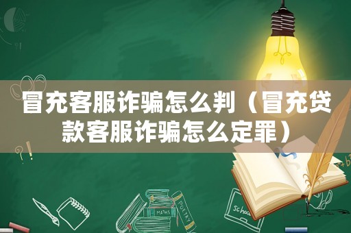 冒充客服詐騙怎么判（冒充貸款客服詐騙怎么定罪）