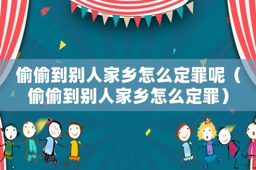 偷偷到別人家鄉怎么定罪呢（偷偷到別人家鄉怎么定罪）