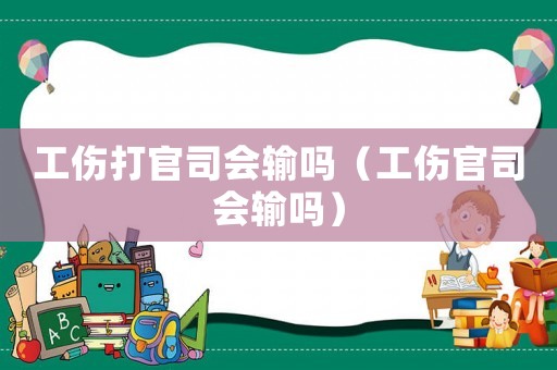 工傷打官司會輸嗎（工傷官司會輸嗎）