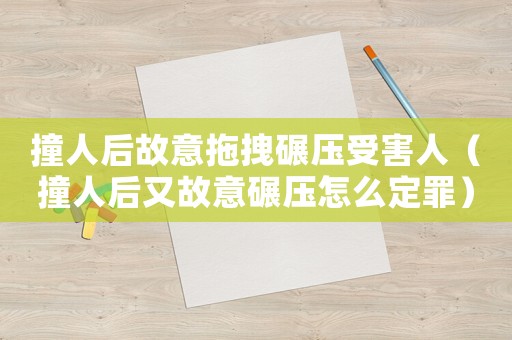 撞人后故意拖拽碾壓受害人（撞人后又故意碾壓怎么定罪）