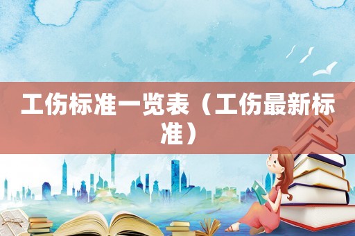 工傷標準一覽表（工傷最新標準）