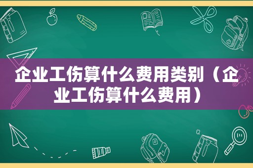 企業工傷算什么費用類別（企業工傷算什么費用）