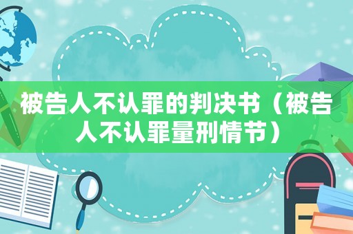 被告人不認罪的判決書（被告人不認罪量刑情節(jié)）