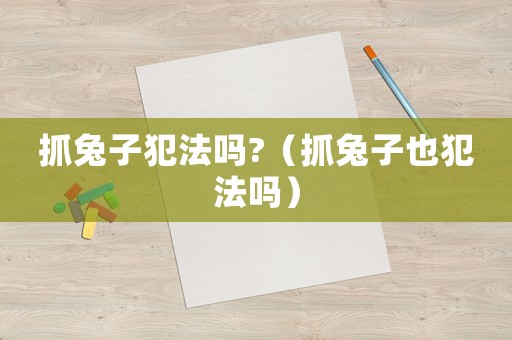 抓兔子犯法嗎?（抓兔子也犯法嗎）