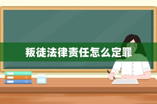 叛徒法律責任怎么定罪
