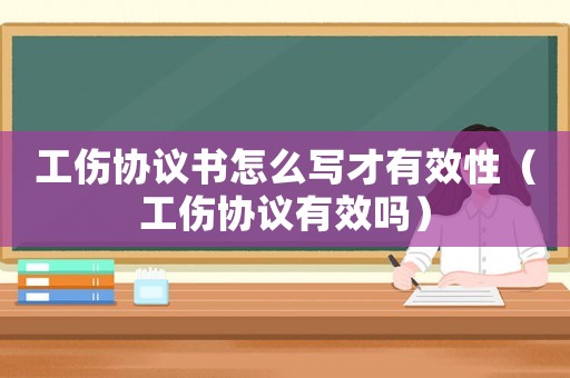 工傷協(xié)議書怎么寫才有效性（工傷協(xié)議有效嗎）