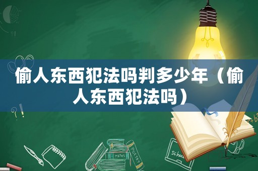 偷人東西犯法嗎判多少年（偷人東西犯法嗎）