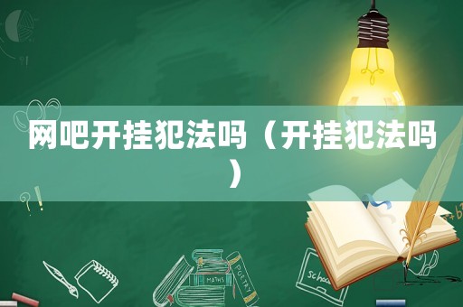 網(wǎng)吧開(kāi)掛犯法嗎（開(kāi)掛犯法嗎）