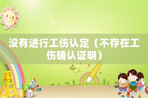 沒有進(jìn)行工傷認(rèn)定（不存在工傷確認(rèn)證明）
