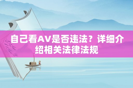 自己看AV是否違法？詳細(xì)介紹相關(guān)法律法規(guī)