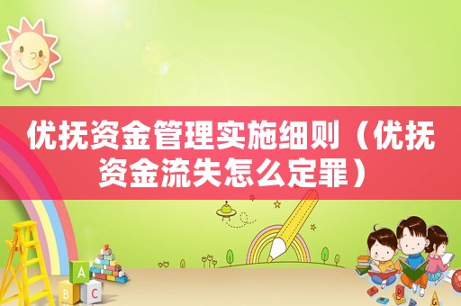 優撫資金管理實施細則（優撫資金流失怎么定罪）