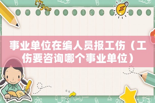 事業單位在編人員報工傷（工傷要咨詢哪個事業單位）