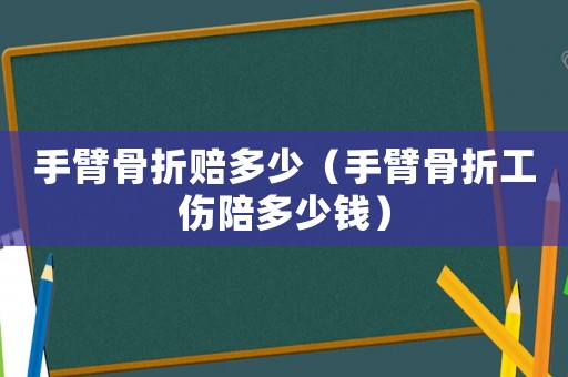 手臂骨折賠多少（手臂骨折工傷陪多少錢）