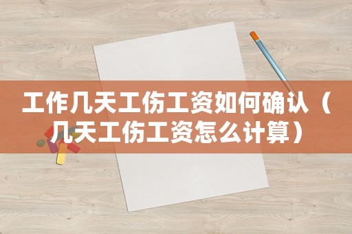 工作幾天工傷工資如何確認（幾天工傷工資怎么計算）