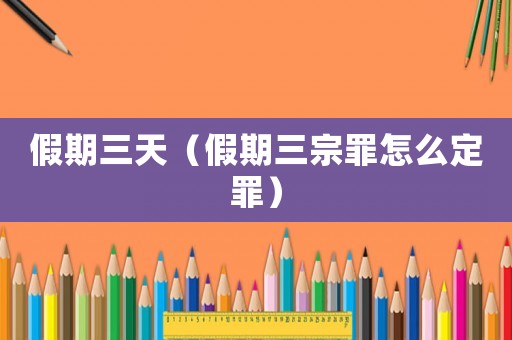 假期三天（假期三宗罪怎么定罪）