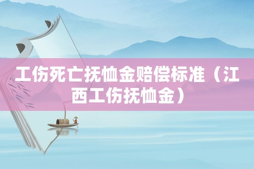 工傷死亡撫恤金賠償標準（江西工傷撫恤金）
