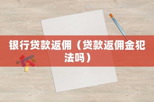 銀行貸款返傭（貸款返傭金犯法嗎）