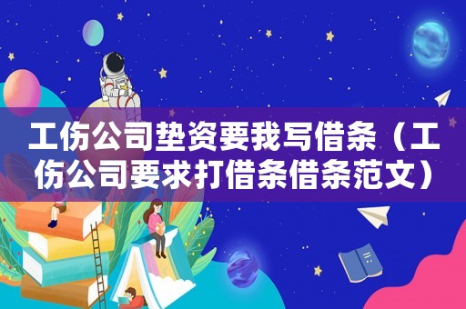 工傷公司墊資要我寫借條（工傷公司要求打借條借條范文）