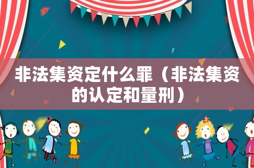 非法集資定什么罪（非法集資的認定和量刑）