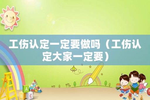 工傷認定一定要做嗎（工傷認定大家一定要）