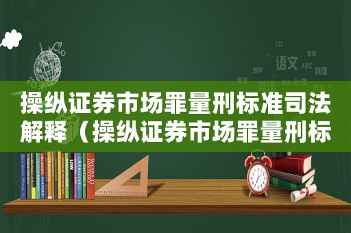 操縱證券市場罪量刑標準司法解釋（操縱證券市場罪量刑標準）