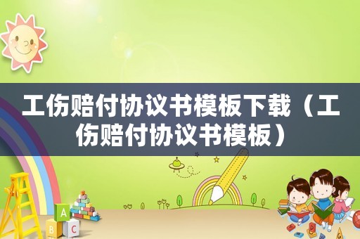 工傷賠付協議書模板下載（工傷賠付協議書模板）