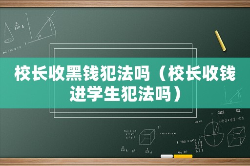 校長收黑錢犯法嗎（校長收錢進學(xué)生犯法嗎）