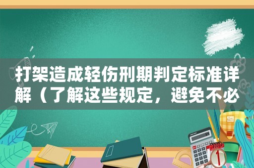打架造成輕傷刑期判定標準詳解（了解這些規定，避免不必要的麻煩）