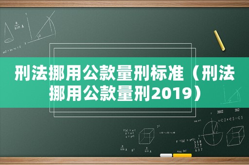 刑法挪用公款量刑標(biāo)準(zhǔn)（刑法挪用公款量刑2019）