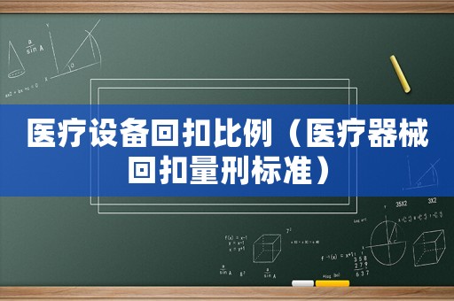 醫療設備回扣比例（醫療器械回扣量刑標準）