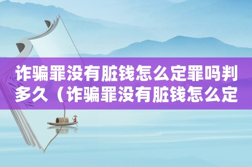 詐騙罪沒(méi)有臟錢怎么定罪嗎判多久（詐騙罪沒(méi)有臟錢怎么定罪嗎）