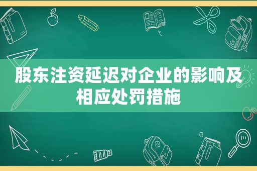 股東注資延遲對企業的影響及相應處罰措施