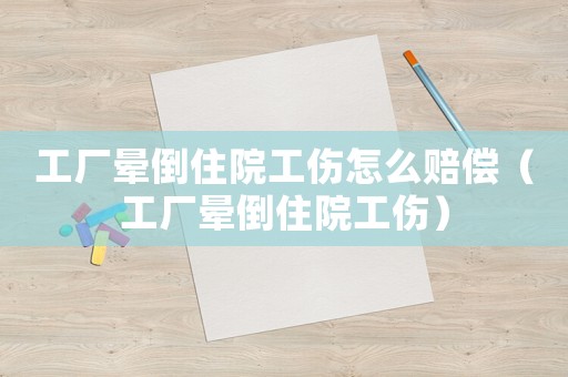 工廠暈倒住院工傷怎么賠償（工廠暈倒住院工傷）