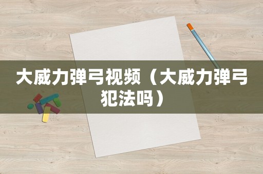 大威力彈弓視頻（大威力彈弓犯法嗎）
