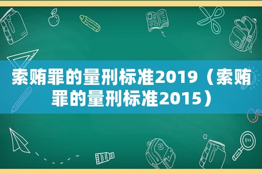 索賄罪的量刑標準2019（索賄罪的量刑標準2015）