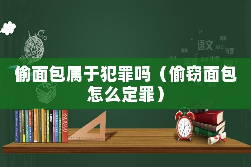 偷面包屬于犯罪嗎（偷竊面包怎么定罪）