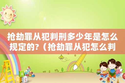 搶劫罪從犯判刑多少年是怎么規定的?（搶劫罪從犯怎么判刑）