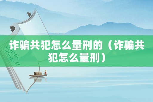 詐騙共犯怎么量刑的（詐騙共犯怎么量刑）