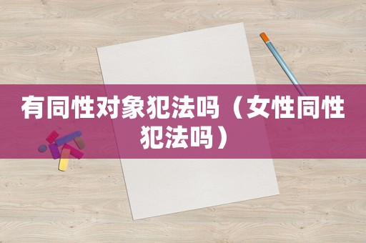 有同性對象犯法嗎（女性同性犯法嗎）