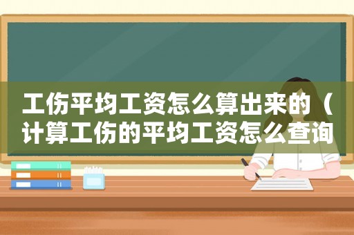 工傷平均工資怎么算出來的（計算工傷的平均工資怎么查詢）