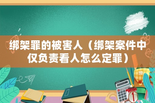 綁架罪的被害人（綁架案件中僅負責看人怎么定罪）